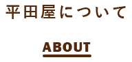 平田屋について ABOUT