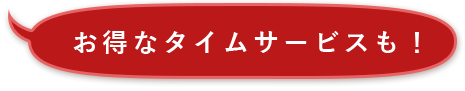 お得なタイムサービスも