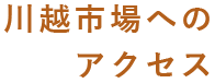 川越市場へのアクセス