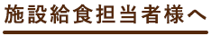 施設給食担当者様へ