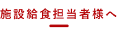 施設給食担当者様へ