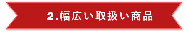 2.幅広い取扱い商品